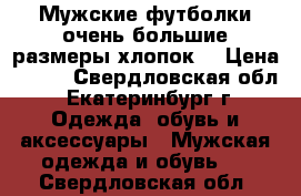 Мужские футболки очень большие размеры хлопок  › Цена ­ 350 - Свердловская обл., Екатеринбург г. Одежда, обувь и аксессуары » Мужская одежда и обувь   . Свердловская обл.